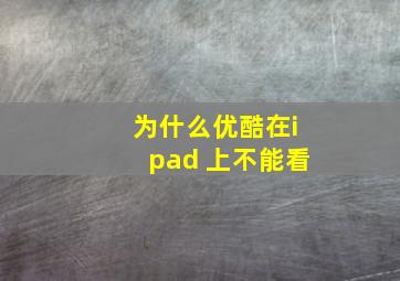 为什么优酷在ipad 上不能看